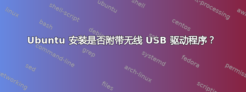 Ubuntu 安装是否附带无线 USB 驱动程序？