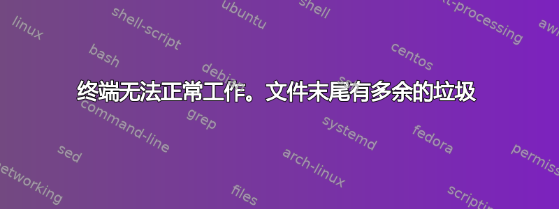 终端无法正常工作。文件末尾有多余的垃圾