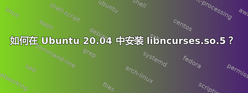 如何在 Ubuntu 20.04 中安装 libncurses.so.5？