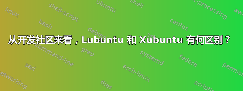 从开发社区来看，Lubuntu 和 Xubuntu 有何区别？