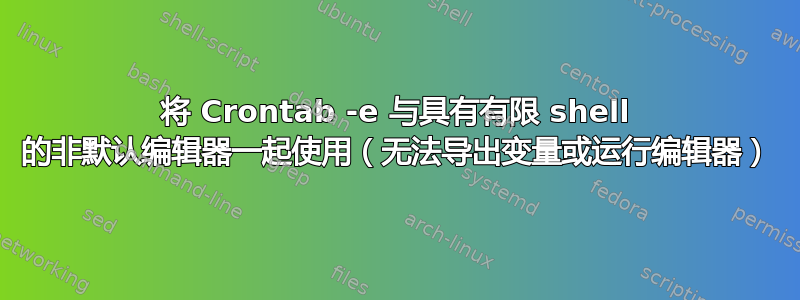 将 Crontab -e 与具有有限 shell 的非默认编辑器一起使用（无法导出变量或运行编辑器）