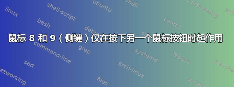 鼠标 8 和 9（侧键）仅在按下另一个鼠标按钮时起作用