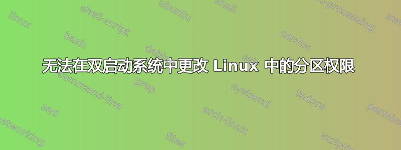 无法在双启动系统中更改 Linux 中的分区权限