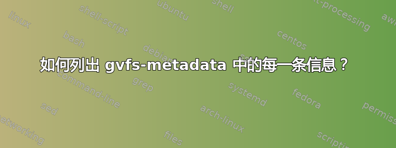 如何列出 gvfs-metadata 中的每一条信息？