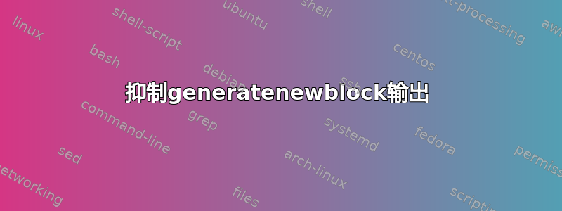 抑制generatenewblock输出