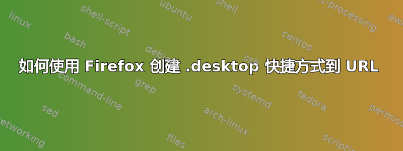 如何使用 Firefox 创建 .desktop 快捷方式到 URL