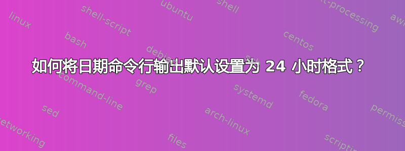 如何将日期命令行输出默认设置为 24 小时格式？