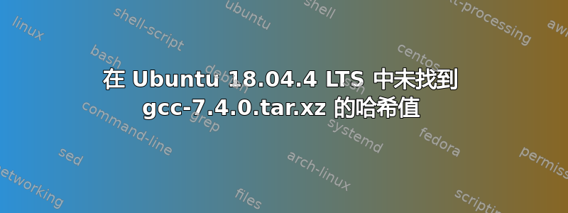 在 Ubuntu 18.04.4 LTS 中未找到 gcc-7.4.0.tar.xz 的哈希值