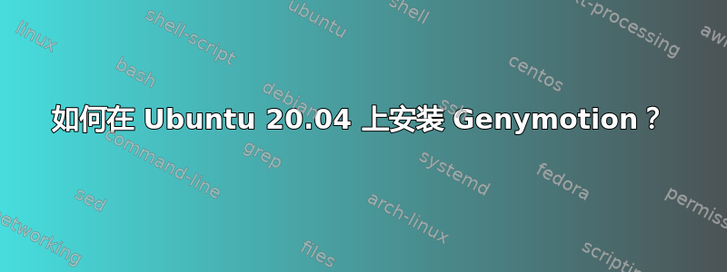 如何在 Ubuntu 20.04 上安装 Genymotion？