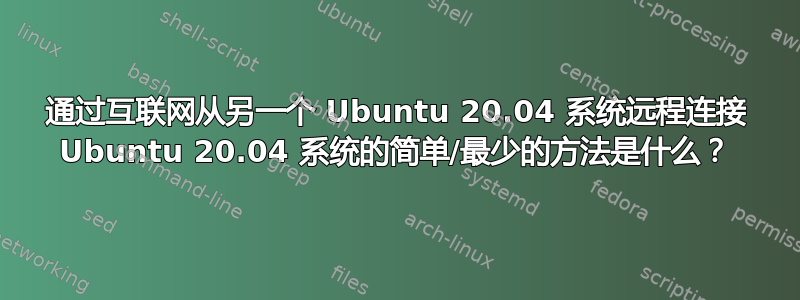 通过互联网从另一个 Ubuntu 20.04 系统远程连接 Ubuntu 20.04 系统的简单/最少的方法是什么？