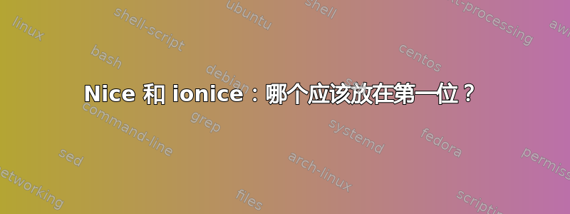 Nice 和 ionice：哪个应该放在第一位？