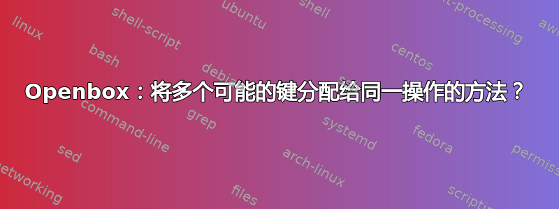 Openbox：将多个可能的键分配给同一操作的方法？