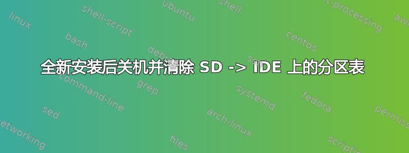 全新安装后关机并清除 SD -> IDE 上的分区表