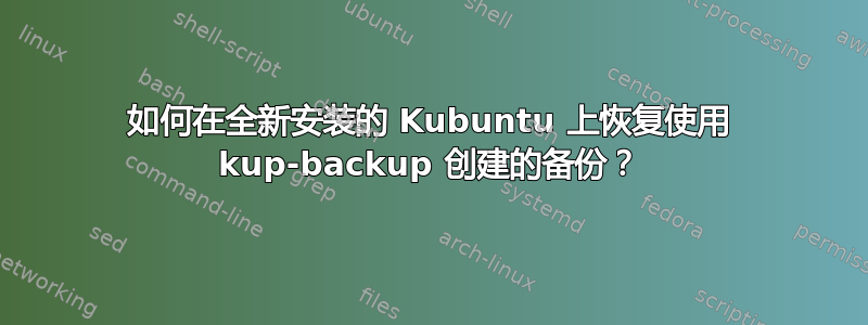 如何在全新安装的 Kubuntu 上恢复使用 kup-backup 创建的备份？