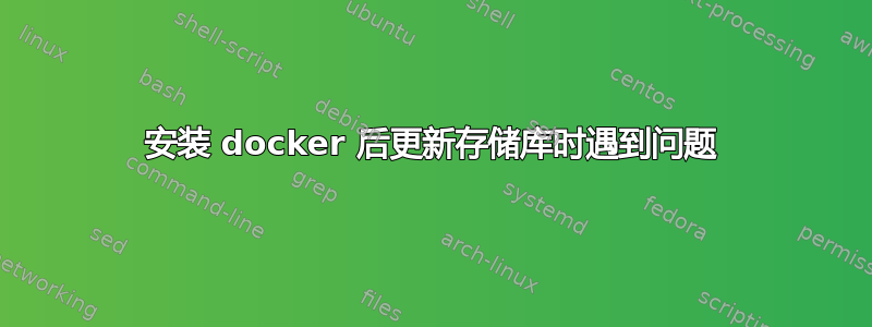 安装 docker 后更新存储库时遇到问题