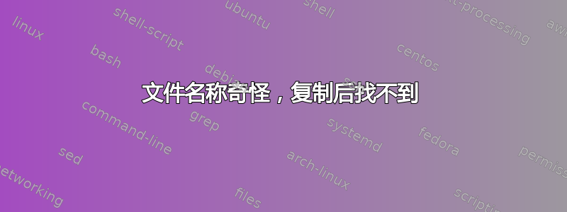 文件名称奇怪，复制后找不到