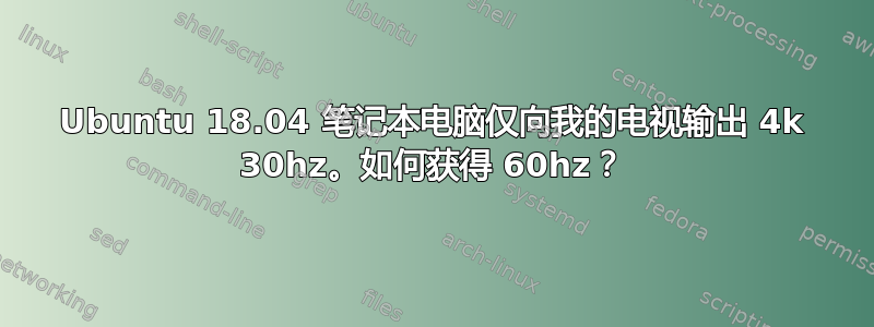 Ubuntu 18.04 笔记本电脑仅向我的电视输出 4k 30hz。如何获得 60hz？