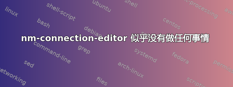 nm-connection-editor 似乎没有做任何事情