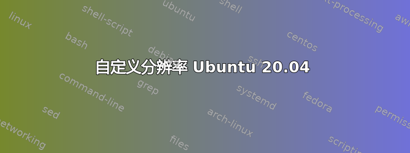 自定义分辨率 Ubuntu 20.04