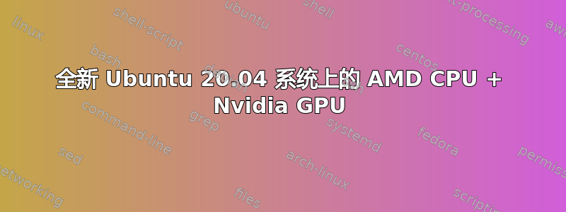 全新 Ubuntu 20.04 系统上的 AMD CPU + Nvidia GPU