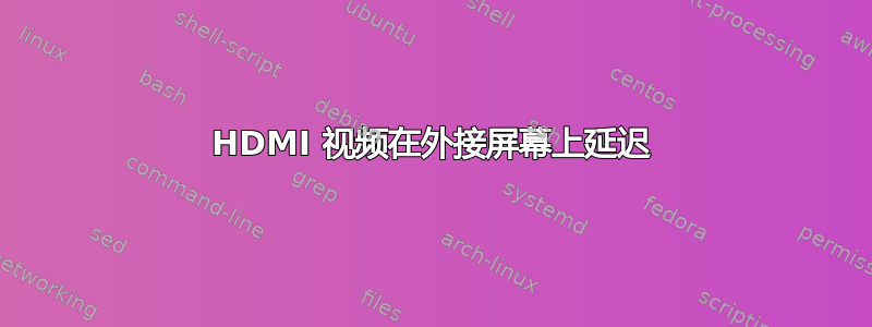 HDMI 视频在外接屏幕上延迟