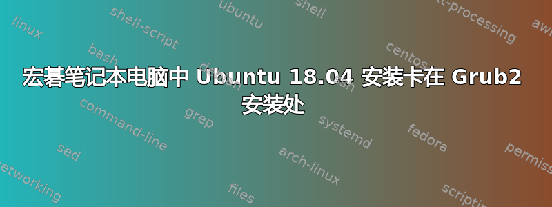 宏碁笔记本电脑中 Ubuntu 18.04 安装卡在 Grub2 安装处