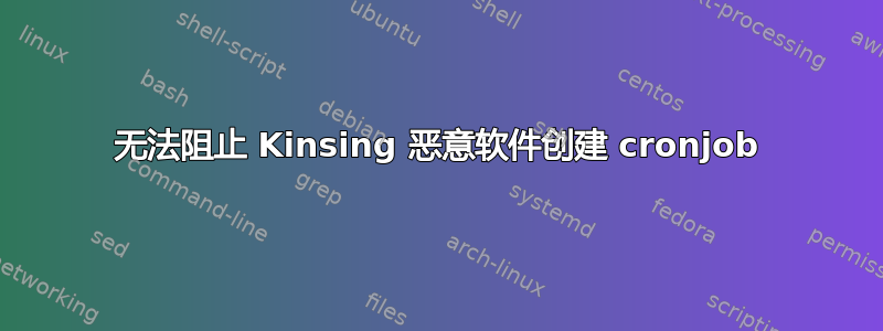 无法阻止 Kinsing 恶意软件创建 cronjob