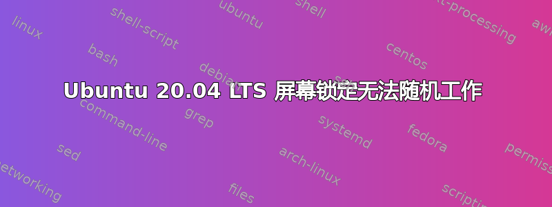 Ubuntu 20.04 LTS 屏幕锁定无法随机工作