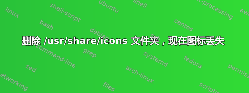 删除 /usr/share/icons 文件夹，现在图标丢失