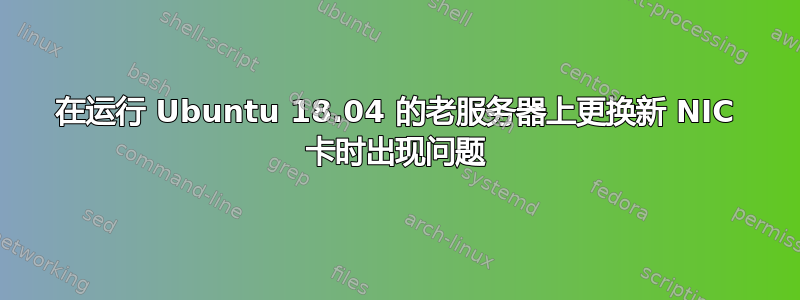 在运行 Ubuntu 18.04 的老服务器上更换新 NIC 卡时出现问题