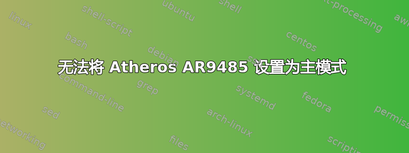 无法将 Atheros AR9485 设置为主模式