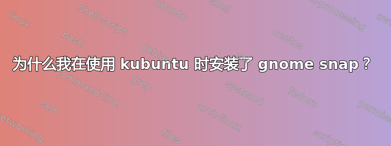 为什么我在使用 kubuntu 时安装了 gnome snap？