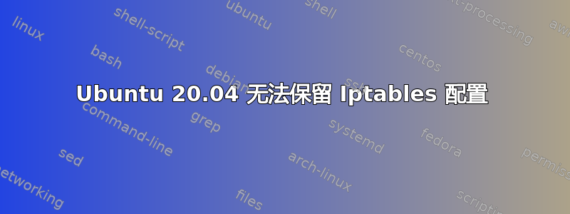 Ubuntu 20.04 无法保留 Iptables 配置