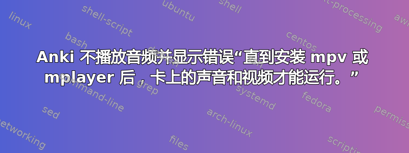 Anki 不播放音频并显示错误“直到安装 mpv 或 mplayer 后，卡上的声音和视频才能运行。”