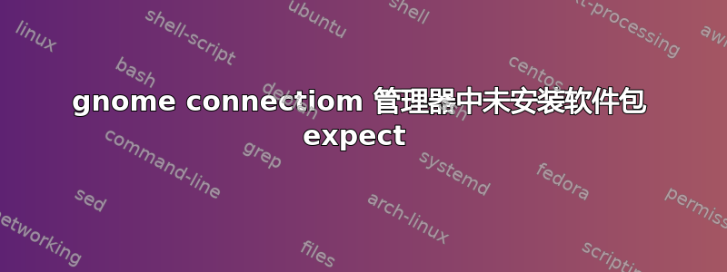 gnome connectiom 管理器中未安装软件包 expect 