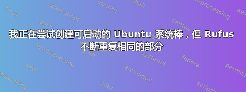 我正在尝试创建可启动的 Ubuntu 系统棒，但 Rufus 不断重复相同的部分