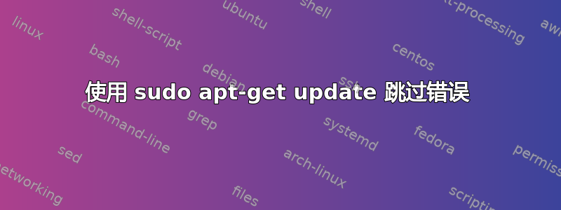 使用 sudo apt-get update 跳过错误