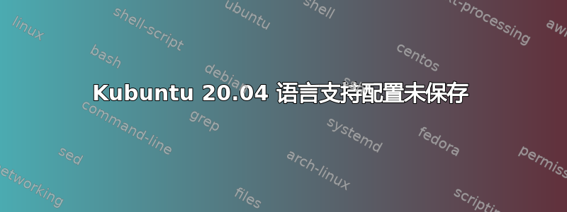 Kubuntu 20.04 语言支持配置未保存