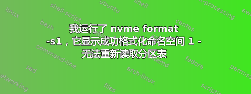 我运行了 nvme format -s1，它显示成功格式化命名空间 1 - 无法重新读取分区表