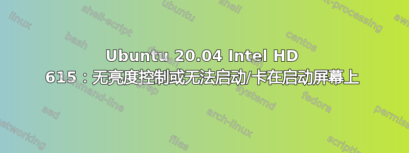 Ubuntu 20.04 Intel HD 615：无亮度控制或无法启动/卡在启动屏幕上