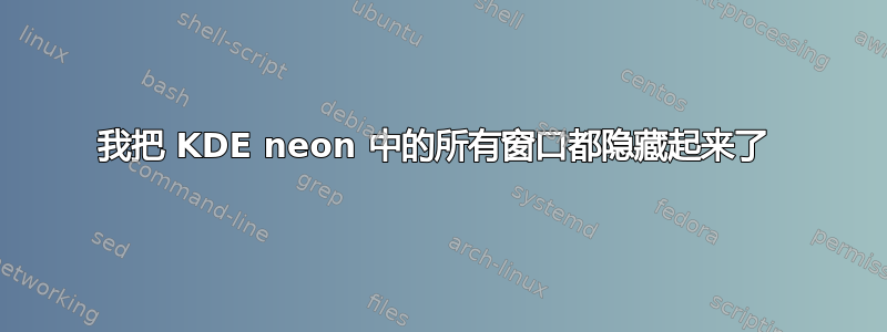 我把 KDE neon 中的所有窗口都隐藏起来了 