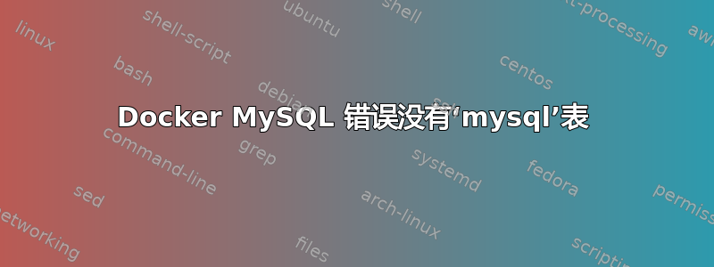 Docker MySQL 错误没有‘mysql’表