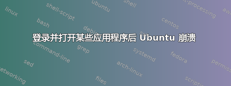 登录并打开某些应用程序后 Ubuntu 崩溃