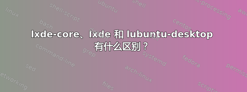 lxde-core、lxde 和 lubuntu-desktop 有什么区别？