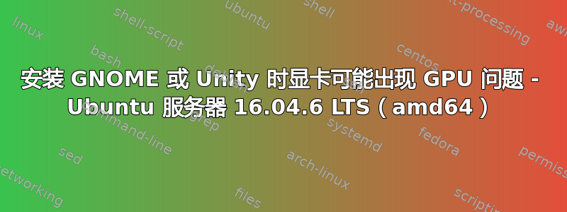 安装 GNOME 或 Unity 时显卡可能出现 GPU 问题 - Ubuntu 服务器 16.04.6 LTS（amd64）