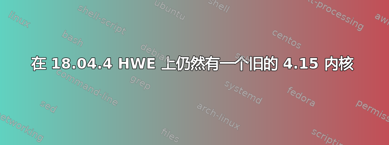 在 18.04.4 HWE 上仍然有一个旧的 4.15 内核