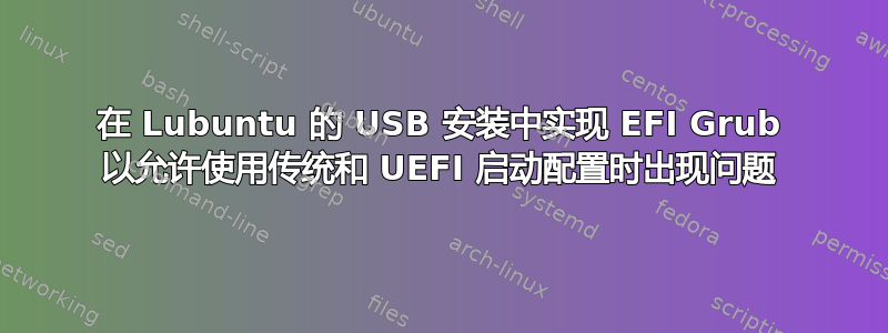 在 Lubuntu 的 USB 安装中实现 EFI Grub 以允许使用传统和 UEFI 启动配置时出现问题