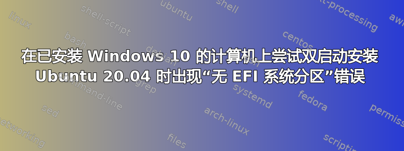 在已安装 Windows 10 的计算机上尝试双启动安装 Ubuntu 20.04 时出现“无 EFI 系统分区”错误