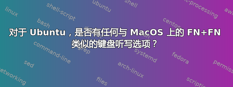 对于 Ubuntu，是否有任何与 MacOS 上的 FN+FN 类似的键盘听写选项？