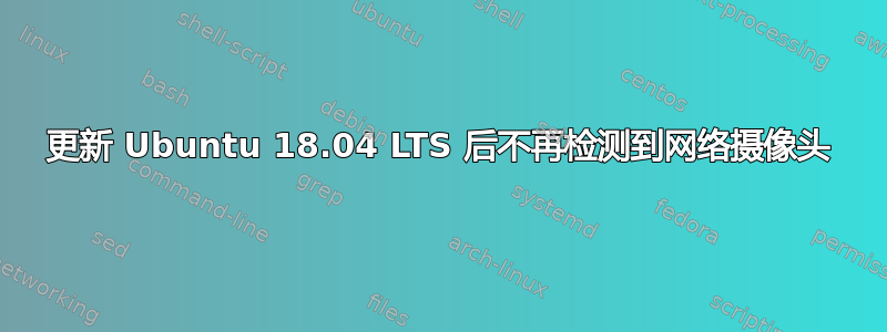 更新 Ubuntu 18.04 LTS 后不再检测到网络摄像头